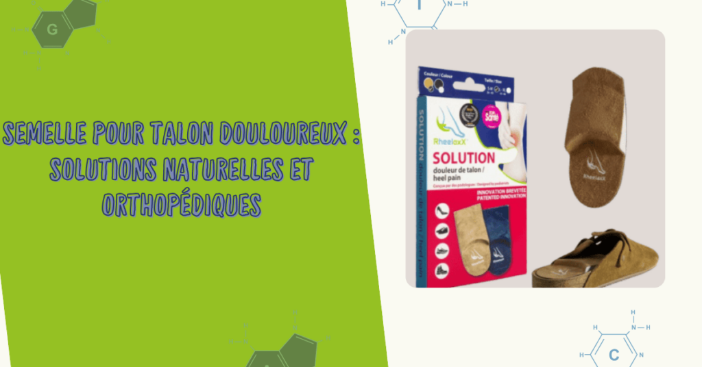 Semelle pour talon douloureux solutions naturelles et orthopédiques